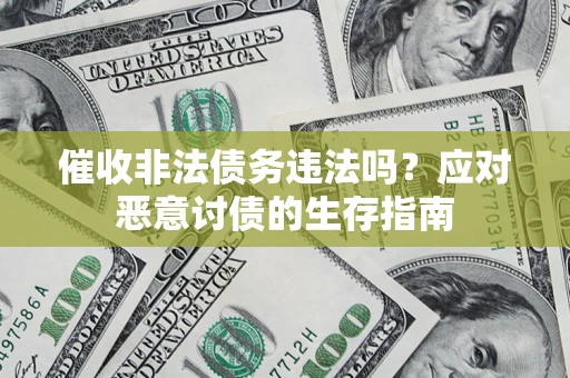 武汉催收非法债务违法吗？应对恶意讨债的生存指南