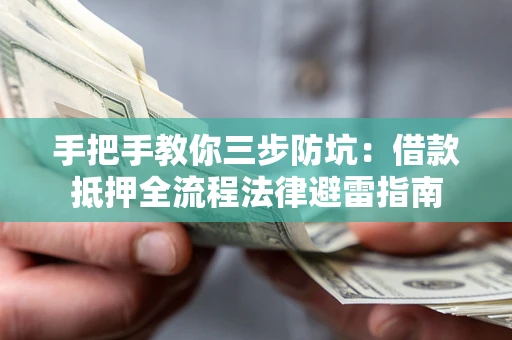 武汉手把手教你三步防坑：借款抵押全流程法律避雷指南