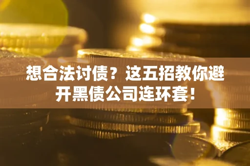 武汉想合法讨债？这五招教你避开黑债公司连环套！