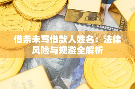 武汉借条未写借款人姓名：法律风险与规避全解析