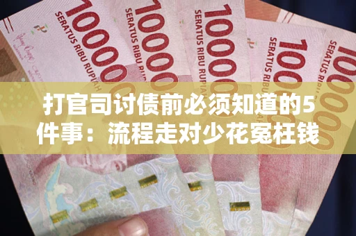 武汉打官司讨债前必须知道的5件事：流程走对少花冤枉钱