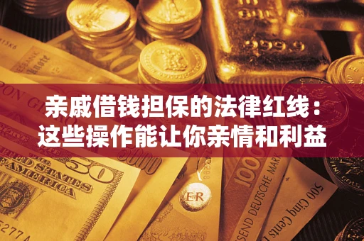 武汉亲戚借钱担保的法律红线：这些操作能让你亲情和利益两不误