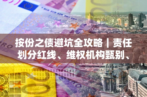 武汉按份之债避坑全攻略｜责任划分红线、维权机构甄别、纠纷处理全流程拆解