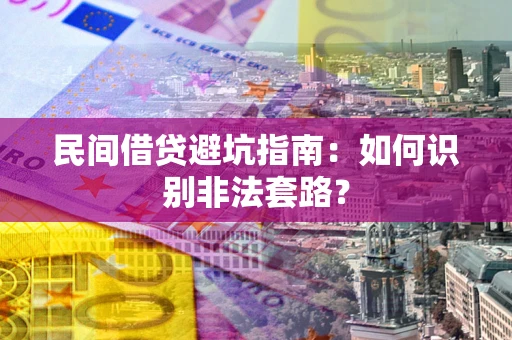 武汉民间借贷避坑指南：如何识别非法套路？
