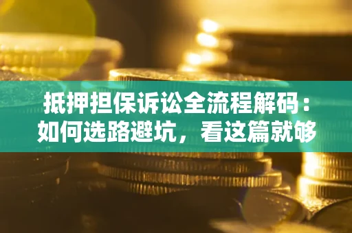 武汉抵押担保诉讼全流程解码：如何选路避坑，看这篇就够了
