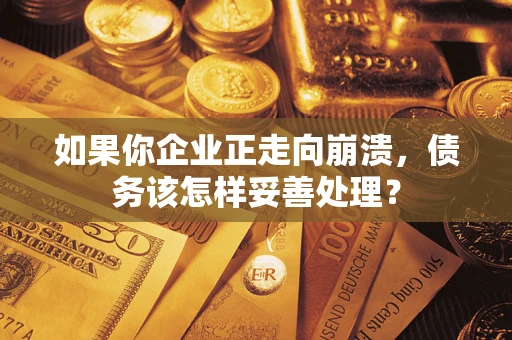 武汉如果你企业正走向崩溃，债务该怎样妥善处理？