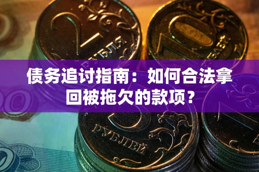 武汉债务追讨指南：如何合法拿回被拖欠的款项？