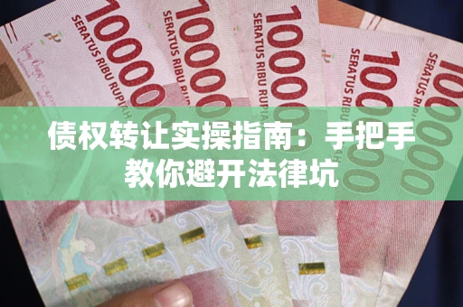 武汉债权转让实操指南：手把手教你避开法律坑