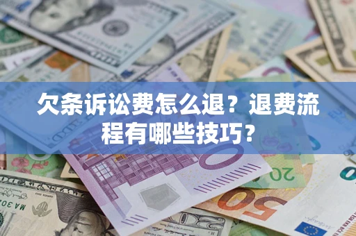 武汉欠条诉讼费怎么退？退费流程有哪些技巧？