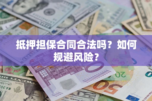武汉抵押担保合同合法吗？如何规避风险？