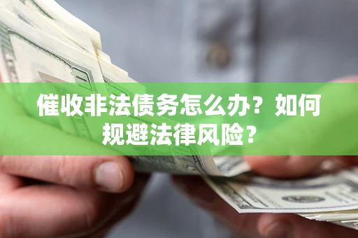 武汉催收非法债务怎么办？如何规避法律风险？