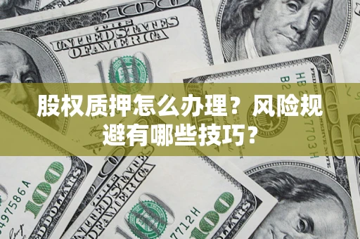 武汉股权质押怎么办理？风险规避有哪些技巧？