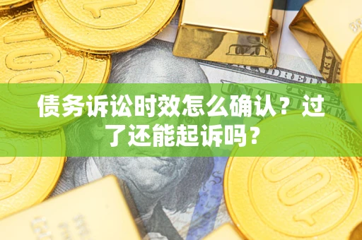 武汉债务诉讼时效怎么确认？过了还能起诉吗？