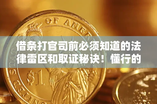 武汉借条打官司前必须知道的法律雷区和取证秘诀！懂行的人已经留好这些证据