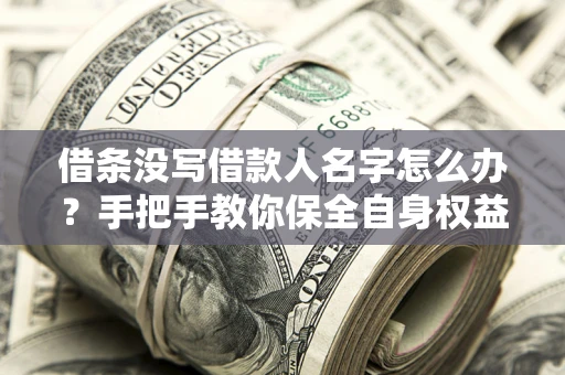 武汉借条没写借款人名字怎么办？手把手教你保全自身权益