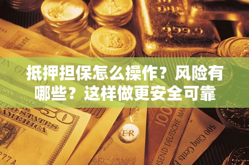武汉抵押担保怎么操作？风险有哪些？这样做更安全可靠