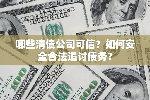 武汉哪些清债公司可信？如何安全合法追讨债务？