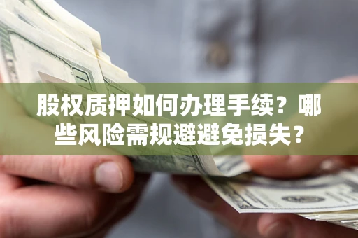 武汉股权质押如何办理手续？哪些风险需规避避免损失？