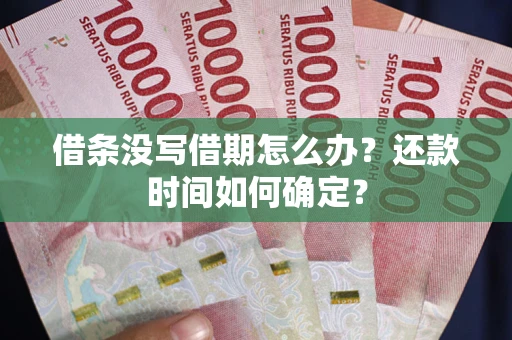 武汉借条没写借期怎么办？还款时间如何确定？