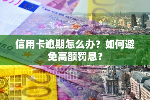 武汉信用卡逾期怎么办？如何避免高额罚息？