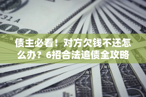 武汉债主必看！对方欠钱不还怎么办？6招合法追债全攻略