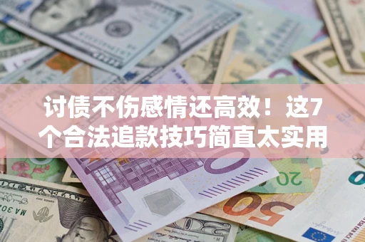 武汉讨债不伤感情还高效！这7个合法追款技巧简直太实用