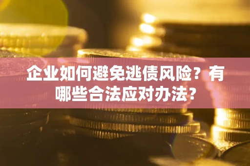 武汉企业如何避免逃债风险？有哪些合法应对办法？