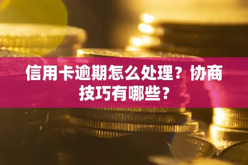 武汉信用卡逾期怎么处理？协商技巧有哪些？