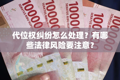 武汉代位权纠纷怎么处理？有哪些法律风险要注意？