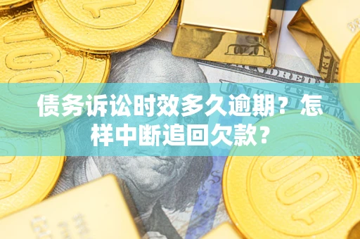 武汉债务诉讼时效多久逾期？怎样中断追回欠款？