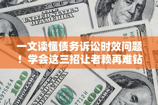 武汉一文读懂债务诉讼时效问题！学会这三招让老赖再难钻空子