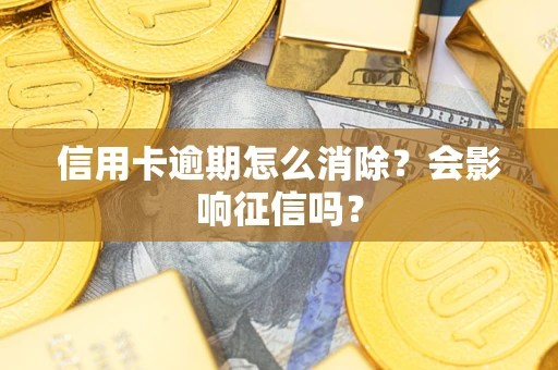 武汉信用卡逾期怎么消除？会影响征信吗？