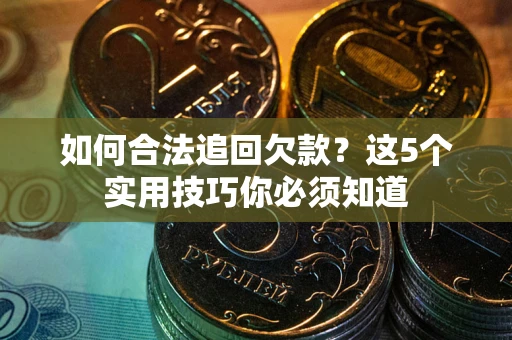 武汉如何合法追回欠款？这5个实用技巧你必须知道