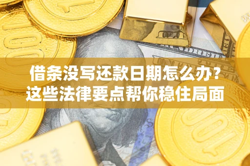 武汉借条没写还款日期怎么办？这些法律要点帮你稳住局面