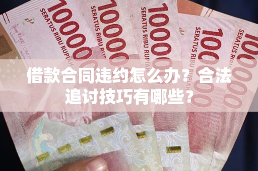 武汉借款合同违约怎么办？合法追讨技巧有哪些？