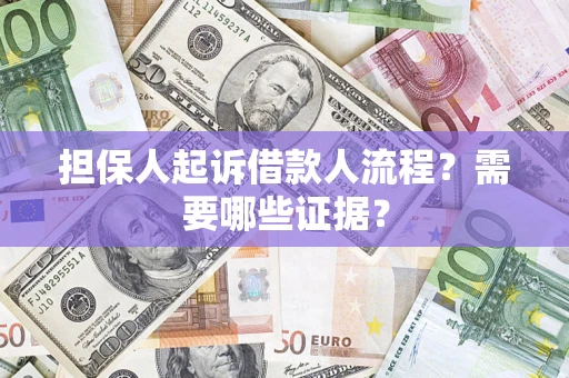 武汉担保人起诉借款人流程?需要哪些证据? 武汉担保人起诉借款人流程?需要哪些证据?