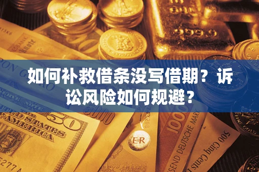 武汉如何补救借条没写借期？诉讼风险如何规避？