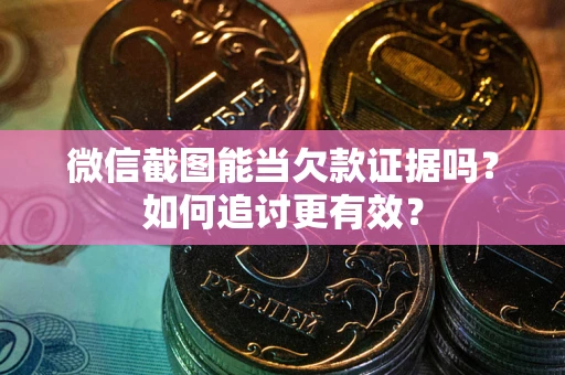 武汉微信截图能当欠款证据吗？如何追讨更有效？