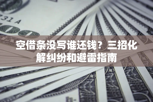 武汉空借条没写谁还钱？三招化解纠纷和避雷指南