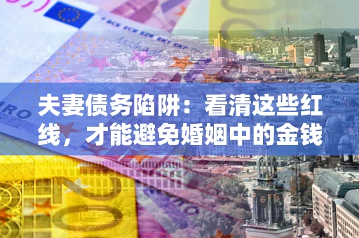 武汉夫妻债务陷阱：看清这些红线，才能避免婚姻中的金钱危机