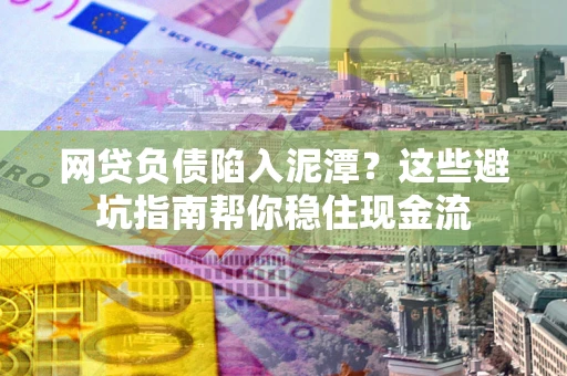 武汉网贷负债陷入泥潭？这些避坑指南帮你稳住现金流