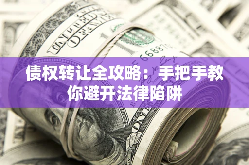 武汉债权转让全攻略：手把手教你避开法律陷阱