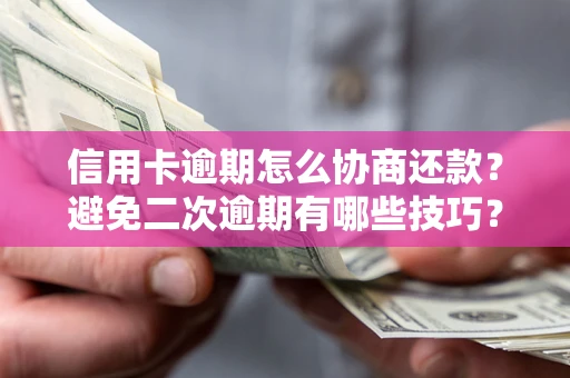 武汉信用卡逾期怎么协商还款？避免二次逾期有哪些技巧？