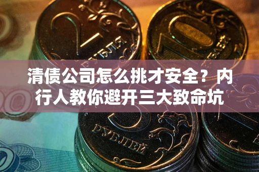 武汉清债公司怎么挑才安全?内行人教你避开三大致命坑 武汉清债公司怎么挑才安全?内行人教你避开三大致命坑