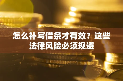 武汉怎么补写借条才有效？这些法律风险必须规避