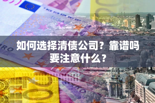 武汉如何选择清债公司？靠谱吗要注意什么？