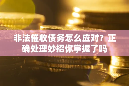 武汉非法催收债务怎么应对？正确处理妙招你掌握了吗