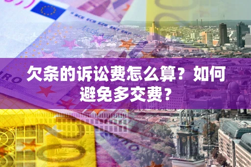 武汉欠条的诉讼费怎么算？如何避免多交费？