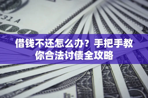 武汉借钱不还怎么办？手把手教你合法讨债全攻略