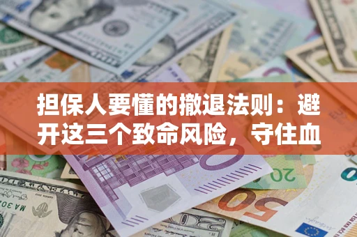 武汉担保人要懂的撤退法则：避开这三个致命风险，守住血汗钱